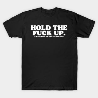 Hold the Fuck Up. T-Shirt